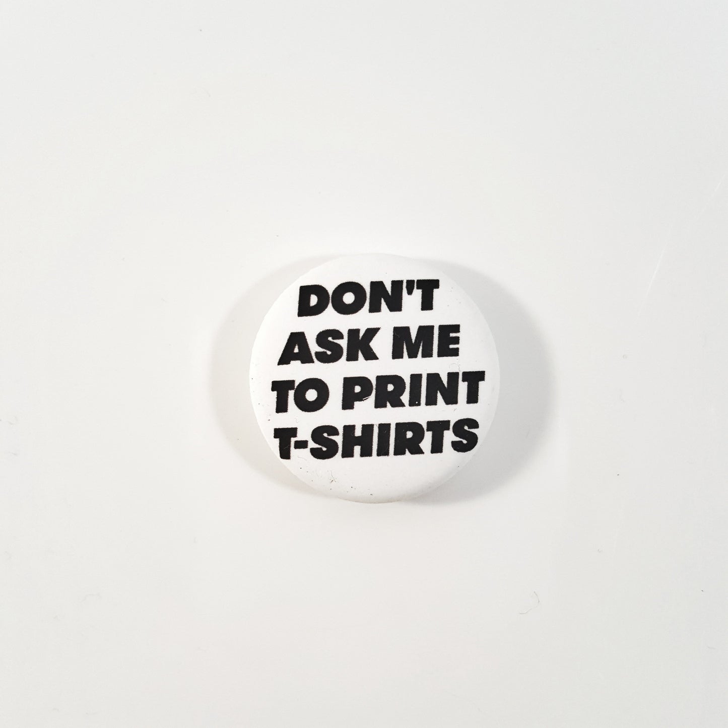 IRWIN, Todd: 'Don't Ask Me to Print T-Shirts' Button